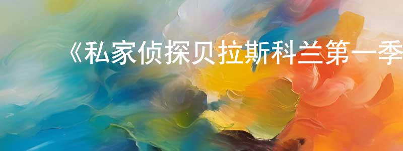 ﻿《私家侦探贝拉斯科兰第一季》迅雷下载/在线观看-犯罪历史-美剧天堂 ﻿陈昌兰的blog